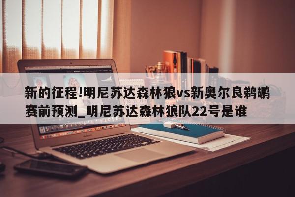 新的征程!明尼苏达森林狼vs新奥尔良鹈鹕赛前预测_明尼苏达森林狼队22号是谁