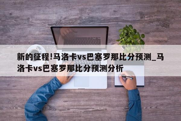 新的征程!马洛卡vs巴塞罗那比分预测_马洛卡vs巴塞罗那比分预测分析