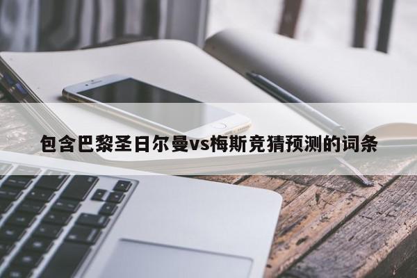 包含巴黎圣日尔曼vs梅斯竞猜预测的词条