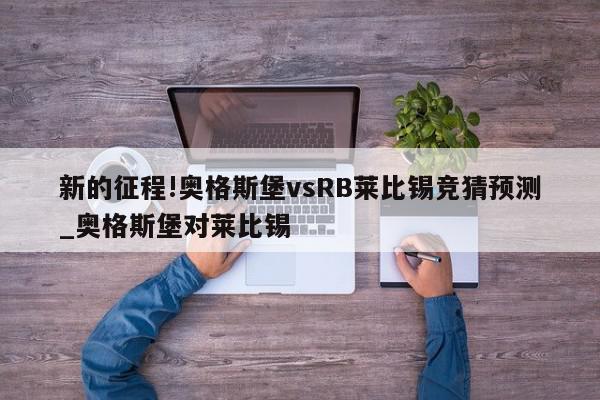 新的征程!奥格斯堡vsRB莱比锡竞猜预测_奥格斯堡对莱比锡