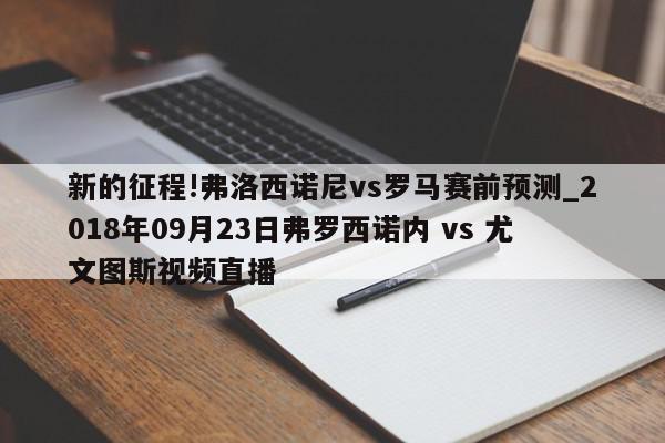 新的征程!弗洛西诺尼vs罗马赛前预测_2018年09月23日弗罗西诺内 vs 尤文图斯视频直播