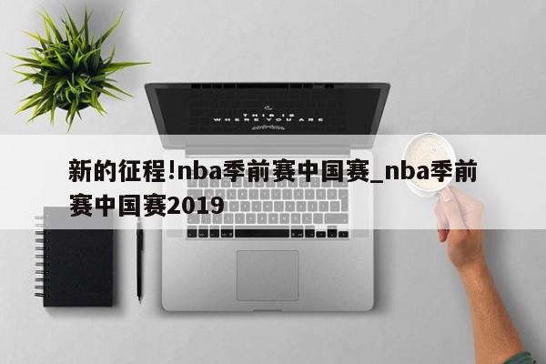 新的征程!nba季前赛中国赛_nba季前赛中国赛2019