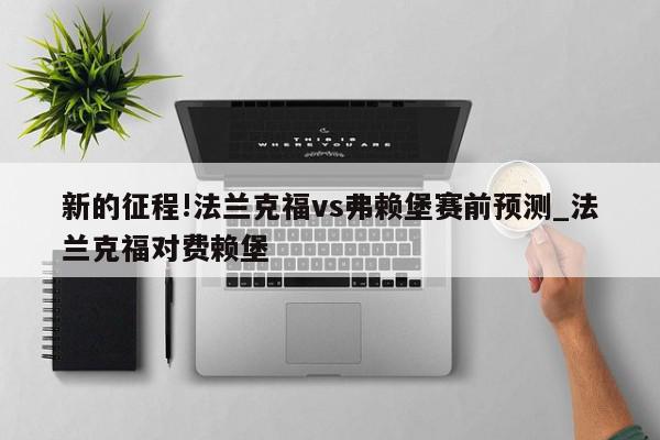 新的征程!法兰克福vs弗赖堡赛前预测_法兰克福对费赖堡