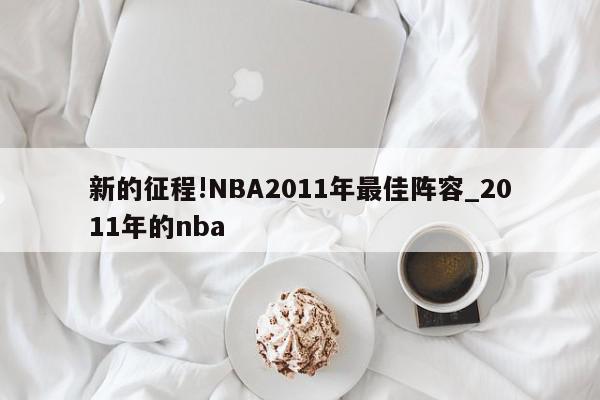 新的征程!NBA2011年最佳阵容_2011年的nba