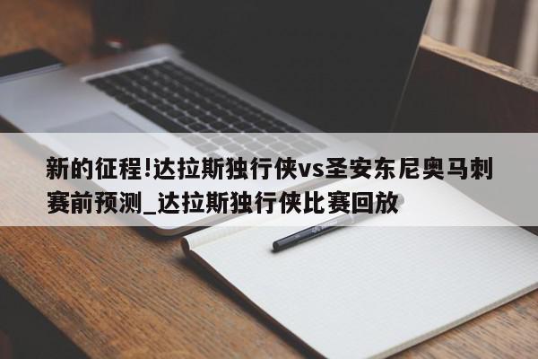 新的征程!达拉斯独行侠vs圣安东尼奥马刺赛前预测_达拉斯独行侠比赛回放