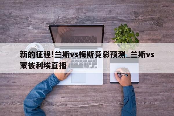 新的征程!兰斯vs梅斯竞彩预测_兰斯vs蒙彼利埃直播