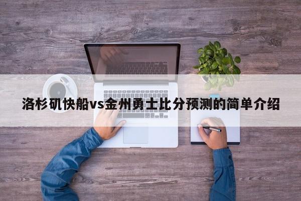 洛杉矶快船vs金州勇士比分预测的简单介绍