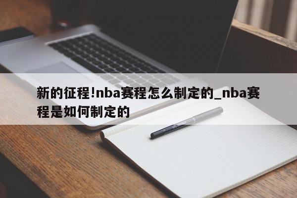 新的征程!nba赛程怎么制定的_nba赛程是如何制定的