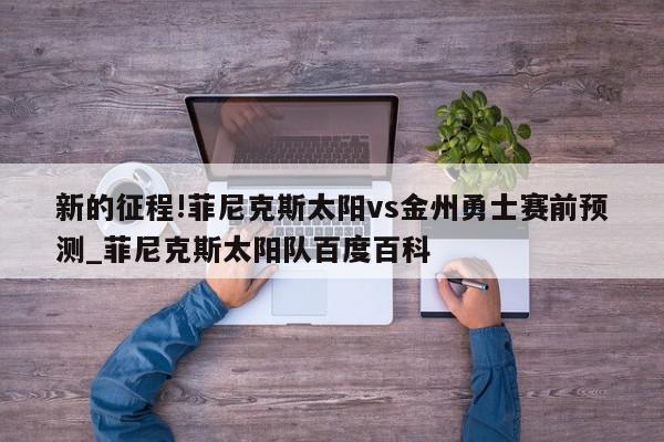 新的征程!菲尼克斯太阳vs金州勇士赛前预测_菲尼克斯太阳队百度百科