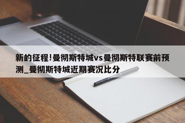 新的征程!曼彻斯特城vs曼彻斯特联赛前预测_曼彻斯特城近期赛况比分