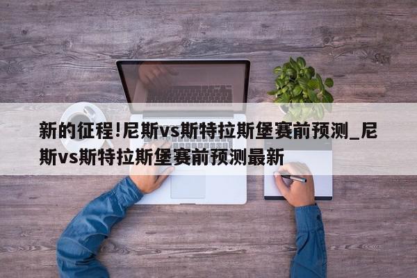 新的征程!尼斯vs斯特拉斯堡赛前预测_尼斯vs斯特拉斯堡赛前预测最新