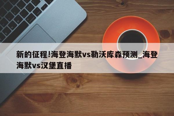 新的征程!海登海默vs勒沃库森预测_海登海默vs汉堡直播