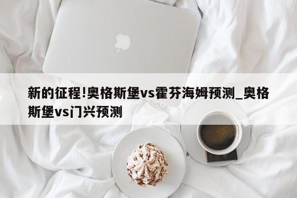 新的征程!奥格斯堡vs霍芬海姆预测_奥格斯堡vs门兴预测