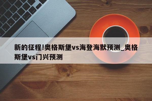 新的征程!奥格斯堡vs海登海默预测_奥格斯堡vs门兴预测