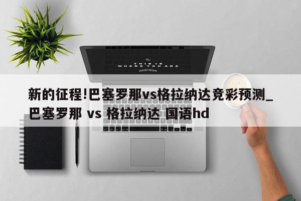 新的征程!巴塞罗那vs格拉纳达竞彩预测_巴塞罗那 vs 格拉纳达 国语hd