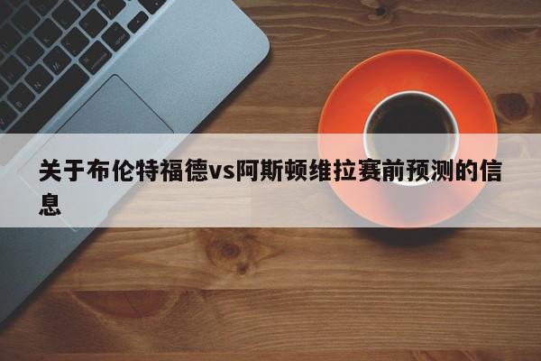 关于布伦特福德vs阿斯顿维拉赛前预测的信息