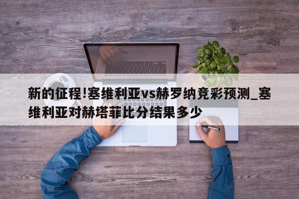 新的征程!塞维利亚vs赫罗纳竞彩预测_塞维利亚对赫塔菲比分结果多少