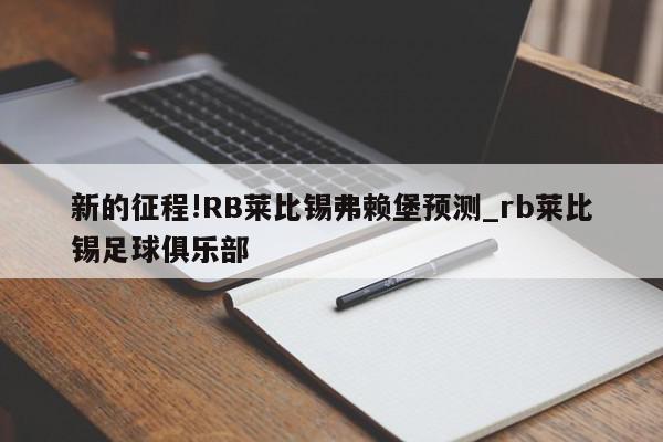 新的征程!RB莱比锡弗赖堡预测_rb莱比锡足球俱乐部