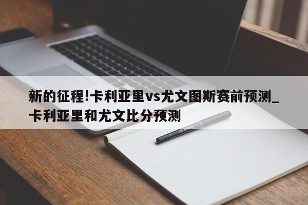 新的征程!卡利亚里vs尤文图斯赛前预测_卡利亚里和尤文比分预测