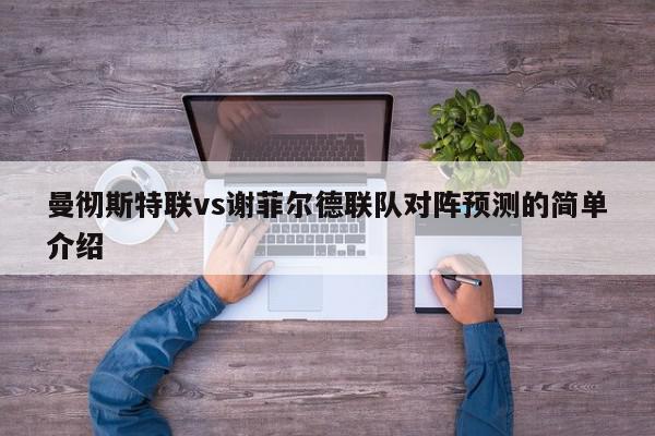 曼彻斯特联vs谢菲尔德联队对阵预测的简单介绍