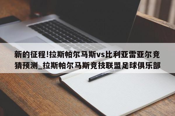 新的征程!拉斯帕尔马斯vs比利亚雷亚尔竞猜预测_拉斯帕尔马斯竞技联盟足球俱乐部