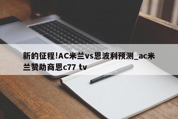 新的征程!AC米兰vs恩波利预测_ac米兰赞助商恩c77 tv