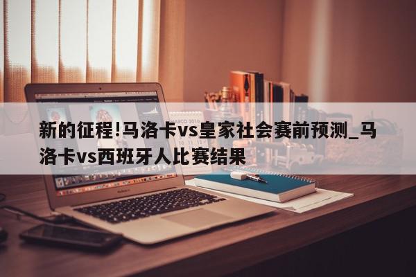 新的征程!马洛卡vs皇家社会赛前预测_马洛卡vs西班牙人比赛结果