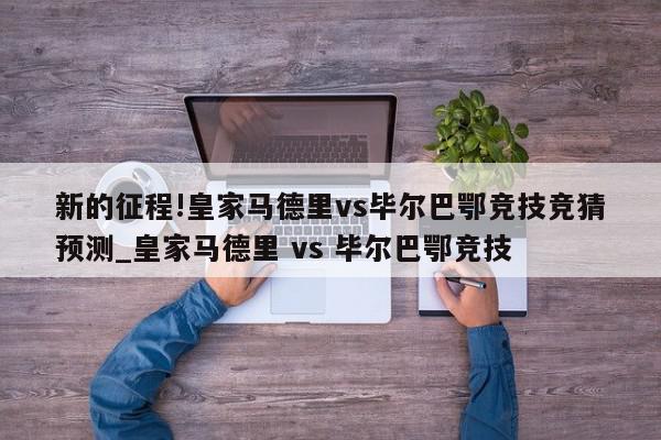 新的征程!皇家马德里vs毕尔巴鄂竞技竞猜预测_皇家马德里 vs 毕尔巴鄂竞技