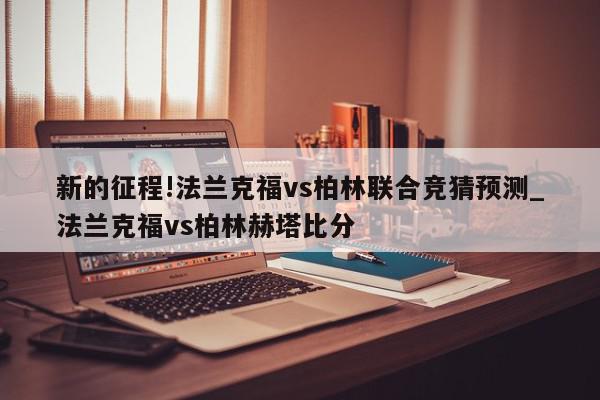 新的征程!法兰克福vs柏林联合竞猜预测_法兰克福vs柏林赫塔比分